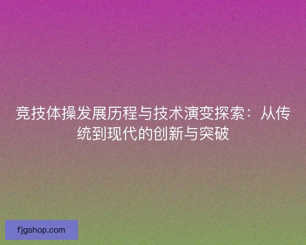 竞技体操发展历程与技术演变探索：从传统到现代的创新与突破