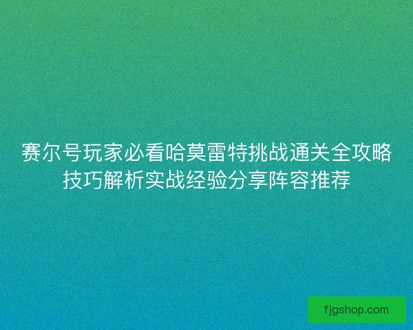 赛尔号玩家必看哈莫雷特挑战通关全攻略技巧解析实战经验分享阵容推荐