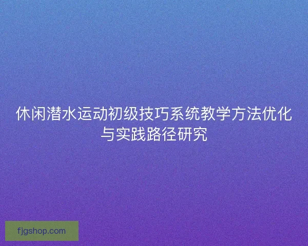 休闲潜水运动初级技巧系统教学方法优化与实践路径研究