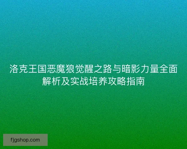 洛克王国恶魔狼觉醒之路与暗影力量全面解析及实战培养攻略指南